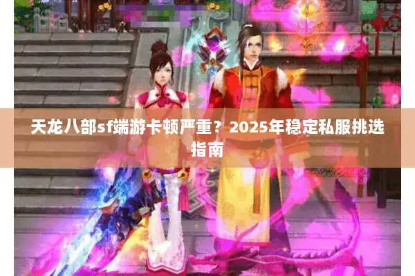 天龙八部sf端游卡顿严重？2025年稳定私服挑选指南