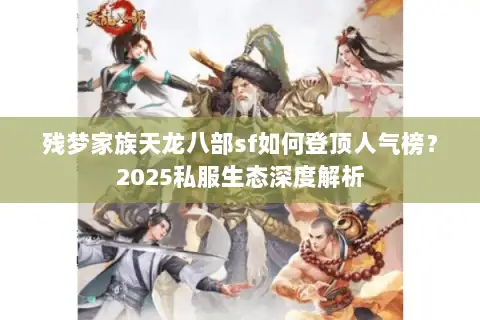 残梦家族天龙八部sf如何登顶人气榜?2025私服生态深度解析 残梦家族天龙八部sf如何登顶人气榜?2025私服生态深度解析