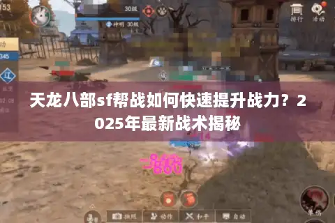 天龙八部sf帮战如何快速提升战力？2025年最新战术揭秘