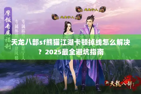 天龙八部sf熊猫江湖卡顿掉线怎么解决？2025最全避坑指南