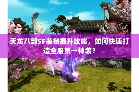 天龙八部SF装备提升攻略,如何快速打造全服第一神装? 天龙八部SF装备提升攻略,如何快速打造全服第一神装?