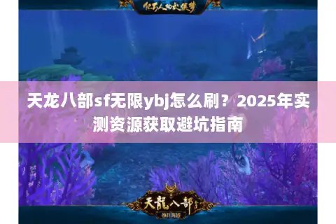 天龙八部sf无限ybj怎么刷？2025年实测资源获取避坑指南