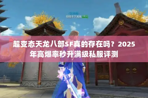 超变态天龙八部SF真的存在吗？2025年高爆率秒升满级私服评测
