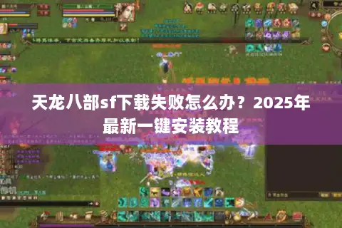天龙八部sf下载失败怎么办?2025年最新一键安装教程 天龙八部sf下载失败怎么办?2025年最新一键安装教程