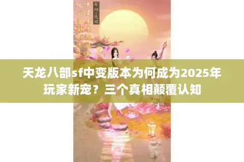 天龙八部sf中变版本为何成为2025年玩家新宠?三个真相颠覆认知 天龙八部sf中变版本为何成为2025年玩家新宠?三个真相颠覆认知