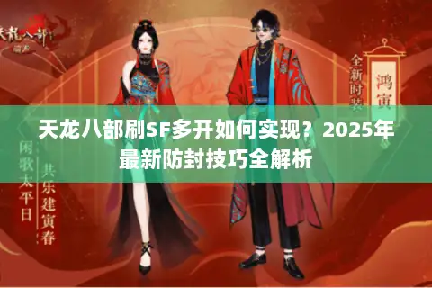天龙八部刷SF多开如何实现？2025年最新防封技巧全解析