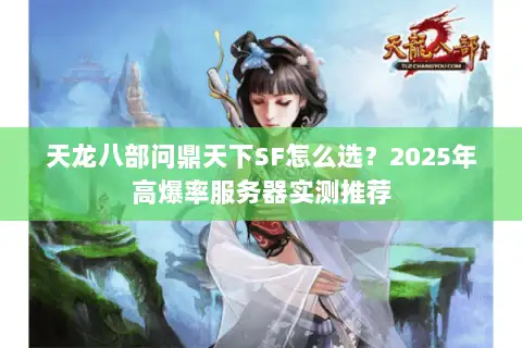 天龙八部问鼎天下SF怎么选？2025年高爆率服务器实测推荐