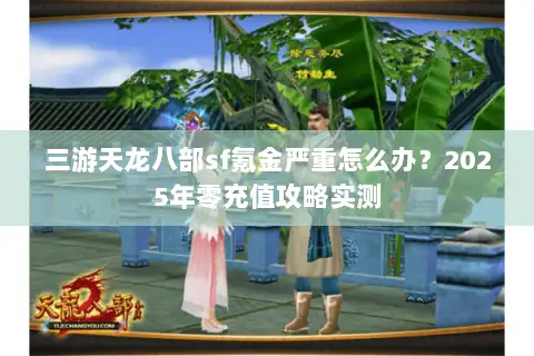 三游天龙八部sf氪金严重怎么办?2025年零充值攻略实测 三游天龙八部sf氪金严重怎么办?2025年零充值攻略实测