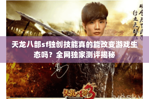 天龙八部sf独创技能真的能改变游戏生态吗？全网独家测评揭秘