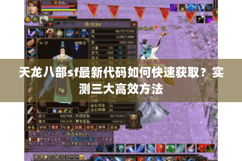 天龙八部sf最新代码如何快速获取?实测三大高效方法 天龙八部sf最新代码如何快速获取?实测三大高效方法
