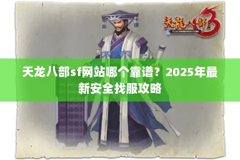天龙八部sf网站哪个靠谱？2025年最新安全找服攻略