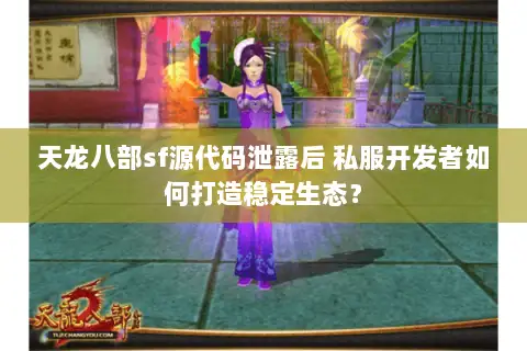 天龙八部sf源代码泄露后 私服开发者如何打造稳定生态? 天龙八部sf源代码泄露后 私服开发者如何打造稳定生态?