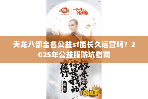 天龙八部全名公益sf能长久运营吗？2025年公益服防坑指南