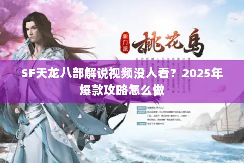 SF天龙八部解说视频没人看?2025年爆款攻略怎么做 SF天龙八部解说视频没人看?2025年爆款攻略怎么做