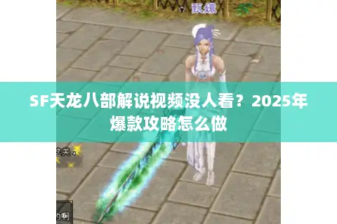 SF天龙八部解说视频没人看?2025年爆款攻略怎么做 SF天龙八部解说视频没人看?2025年爆款攻略怎么做