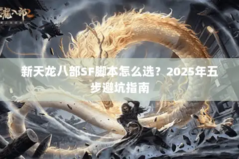 新天龙八部SF脚本怎么选?2025年五步避坑指南 新天龙八部SF脚本怎么选?2025年五步避坑指南