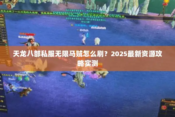 天龙八部私服无限马贼怎么刷？2025最新资源攻略实测