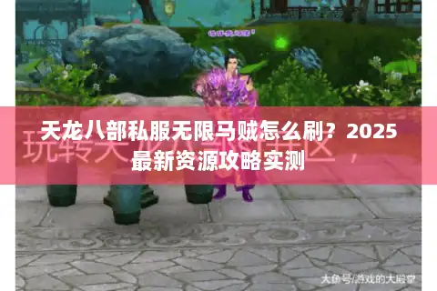 天龙八部私服无限马贼怎么刷？2025最新资源攻略实测