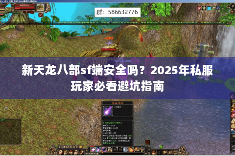 新天龙八部sf端安全吗?2025年私服玩家必看避坑指南 新天龙八部sf端安全吗?2025年私服玩家必看避坑指南