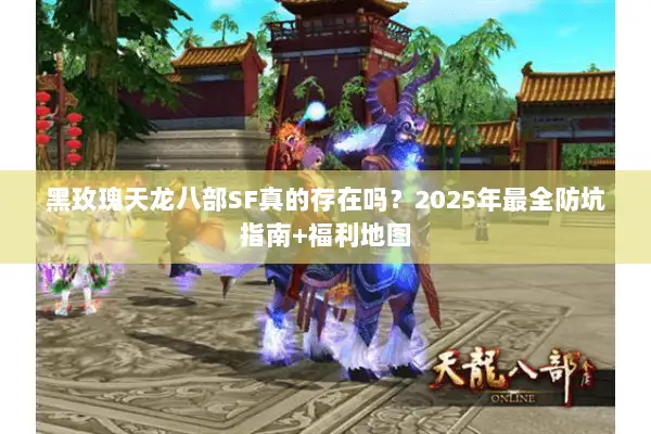 黑玫瑰天龙八部SF真的存在吗？2025年最全防坑指南+福利地图