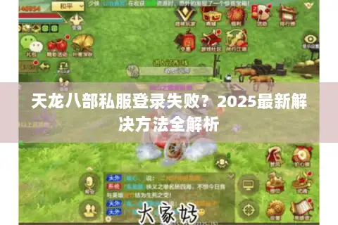 天龙八部私服登录失败？2025最新解决方法全解析