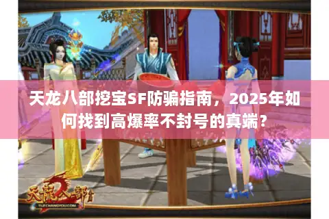 天龙八部挖宝SF防骗指南,2025年如何找到高爆率不封号的真端? 天龙八部挖宝SF防骗指南,2025年如何找到高爆率不封号的真端?
