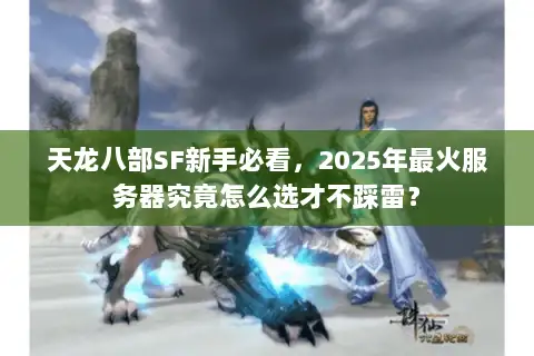 天龙八部SF新手必看,2025年最火服务器究竟怎么选才不踩雷? 天龙八部SF新手必看,2025年最火服务器究竟怎么选才不踩雷?