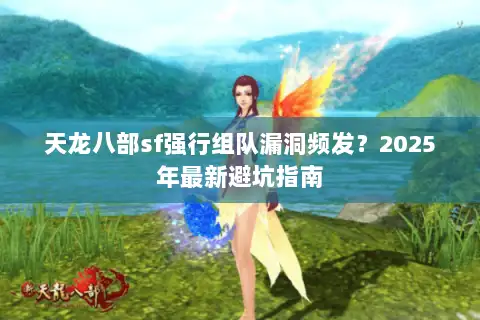 天龙八部sf强行组队漏洞频发？2025年最新避坑指南