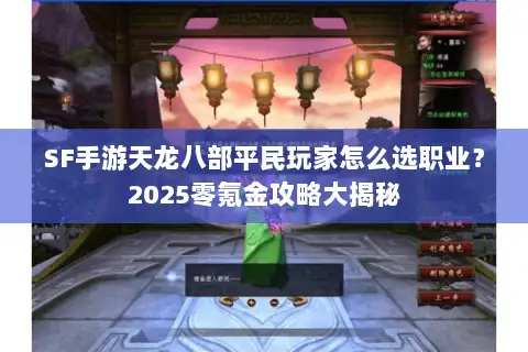 SF手游天龙八部平民玩家怎么选职业?2025零氪金攻略大揭秘 SF手游天龙八部平民玩家怎么选职业?2025零氪金攻略大揭秘