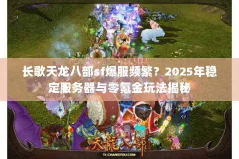 长歌天龙八部sf爆服频繁？2025年稳定服务器与零氪金玩法揭秘