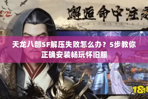 天龙八部SF解压失败怎么办？5步教你正确安装畅玩怀旧服
