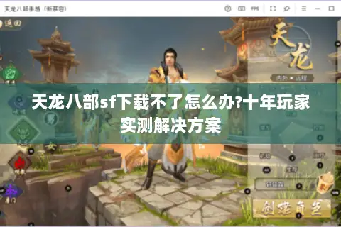 天龙八部sf下载不了怎么办?十年玩家实测解决方案