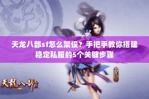 天龙八部sf怎么架设？手把手教你搭建稳定私服的5个关键步骤