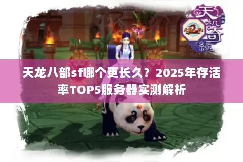 天龙八部sf哪个更长久？2025年存活率TOP5服务器实测解析
