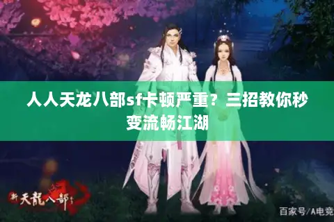 人人天龙八部sf卡顿严重？三招教你秒变流畅江湖