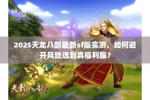 2025天龙八部最新sf版实测，如何避开风险选到真福利服？