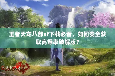 王者天龙八部sf下载必看，如何安全获取高爆率破解版？