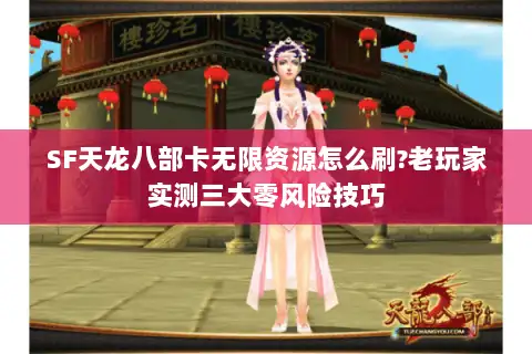 SF天龙八部卡无限资源怎么刷?老玩家实测三大零风险技巧 SF天龙八部卡无限资源怎么刷?老玩家实测三大零风险技巧