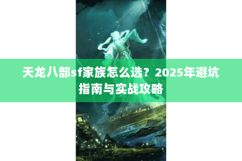 天龙八部sf家族怎么选？2025年避坑指南与实战攻略