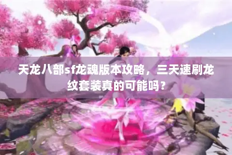 天龙八部sf龙魂版本攻略,三天速刷龙纹套装真的可能吗? 天龙八部sf龙魂版本攻略,三天速刷龙纹套装真的可能吗?