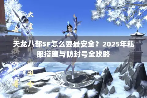 天龙八部SF怎么耍最安全？2025年私服搭建与防封号全攻略