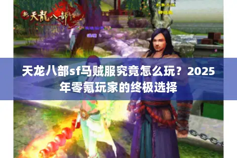 天龙八部sf马贼服究竟怎么玩？2025年零氪玩家的终极选择