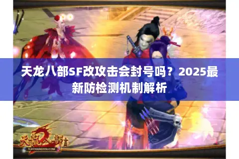 天龙八部SF改攻击会封号吗？2025最新防检测机制解析