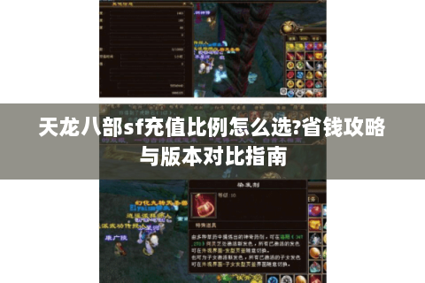 天龙八部sf充值比例怎么选?省钱攻略与版本对比指南 天龙八部sf充值比例怎么选?省钱攻略与版本对比指南