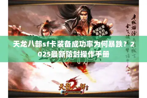 天龙八部sf卡装备成功率为何暴跌？2025最新防封操作手册