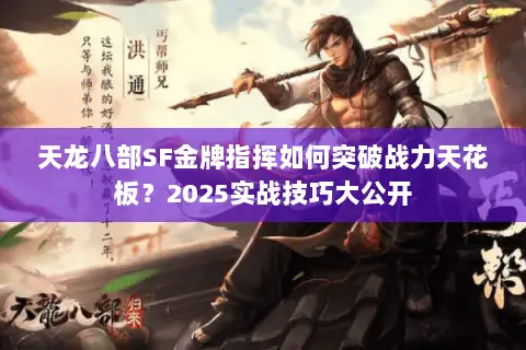 天龙八部SF金牌指挥如何突破战力天花板?2025实战技巧大公开 天龙八部SF金牌指挥如何突破战力天花板?2025实战技巧大公开