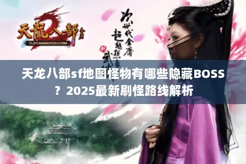天龙八部sf地图怪物有哪些隐藏BOSS？2025最新刷怪路线解析