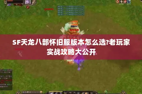 SF天龙八部怀旧服版本怎么选?老玩家实战攻略大公开