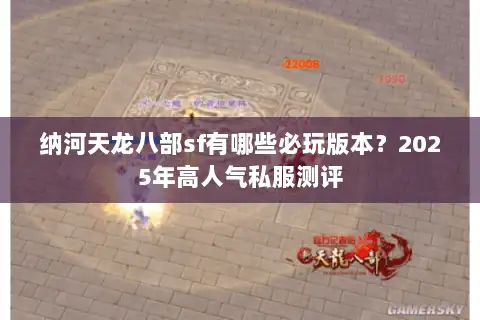 纳河天龙八部sf有哪些必玩版本?2025年高人气私服测评 纳河天龙八部sf有哪些必玩版本?2025年高人气私服测评
