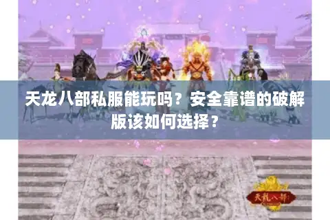天龙八部私服能玩吗?安全靠谱的破解版该如何选择? 天龙八部私服能玩吗?安全靠谱的破解版该如何选择?